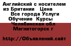 Английский с носителем из Британии › Цена ­ 1 000 - Все города Услуги » Обучение. Курсы   . Челябинская обл.,Магнитогорск г.